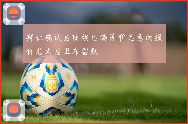 拜仁确认后防线已满员暂无意向报价尤文后卫布雷默