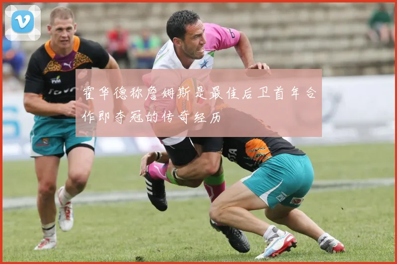 霍华德称詹姆斯是最佳后卫首年合作即夺冠的传奇经历