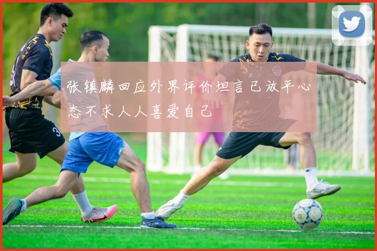 张镇麟回应外界评价坦言已放平心态不求人人喜爱自己