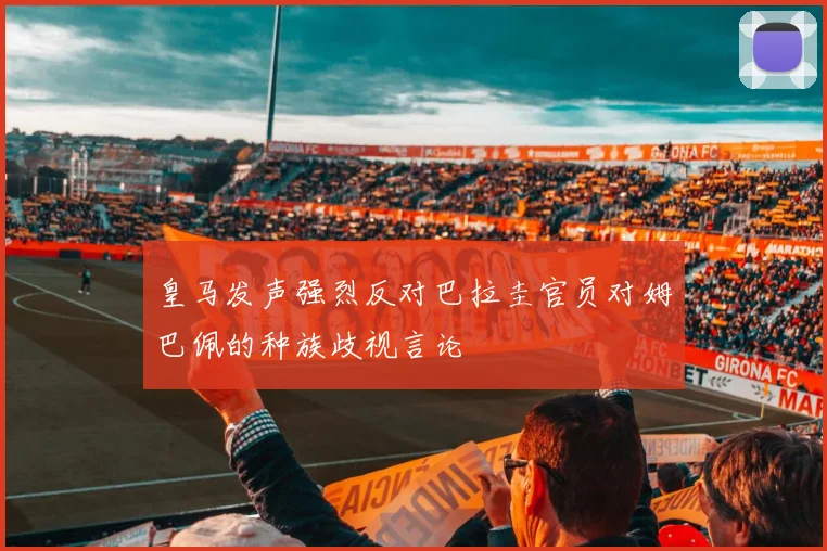 皇马发声强烈反对巴拉圭官员对姆巴佩的种族歧视言论