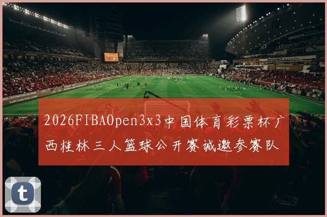 2026FIBAOpen3x3中国体育彩票杯广西桂林三人篮球公开赛诚邀参赛队伍报名