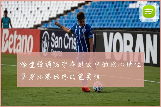 哈登强调防守在进攻中的核心地位贯穿比赛始终的重要性