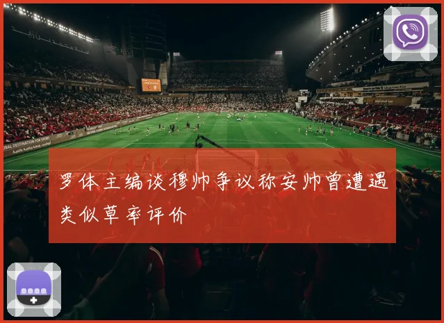 罗体主编谈穆帅争议称安帅曾遭遇类似草率评价