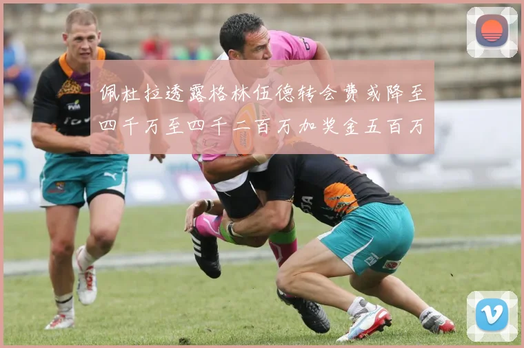 佩杜拉透露格林伍德转会费或降至四千万至四千二百万加奖金五百万至六百万