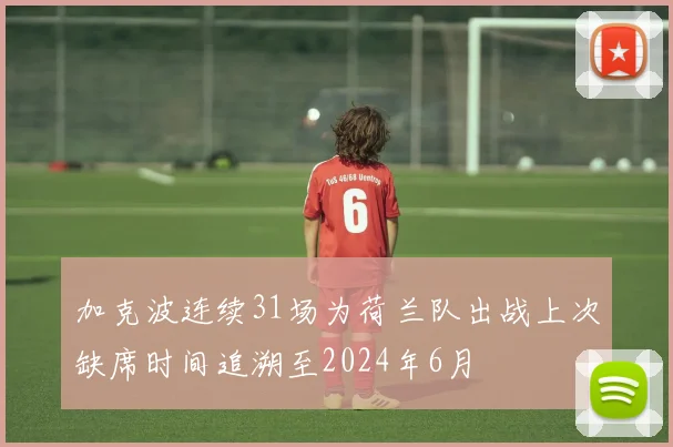 加克波连续31场为荷兰队出战上次缺席时间追溯至2024年6月
