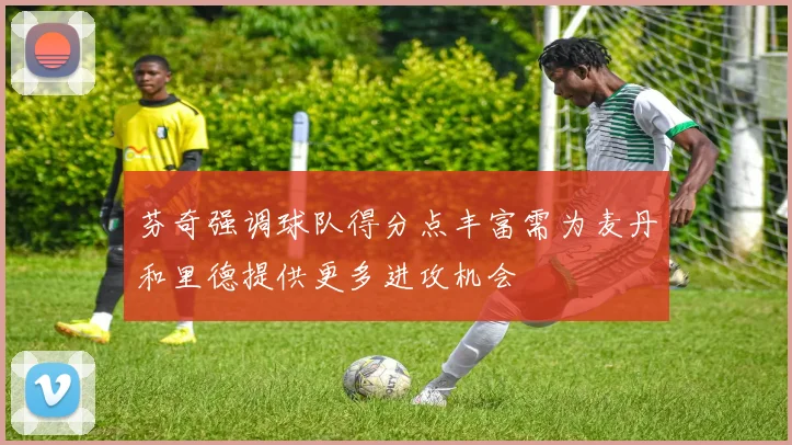芬奇强调球队得分点丰富需为麦丹和里德提供更多进攻机会