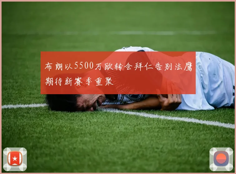 布朗以5500万欧转会拜仁告别法鹰期待新赛季重聚