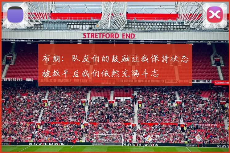 布朗：队友们的鼓励让我保持状态被扳平后我们依然充满斗志