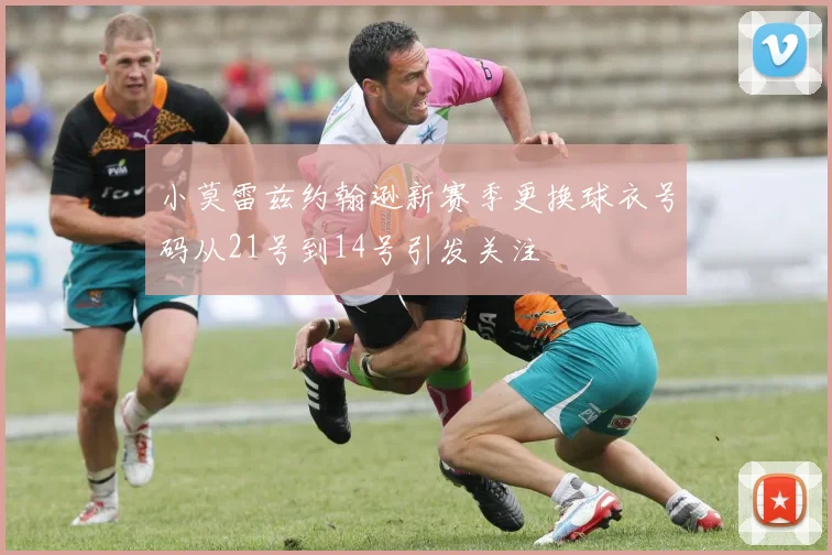 小莫雷兹约翰逊新赛季更换球衣号码从21号到14号引发关注